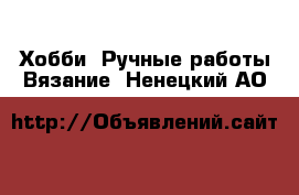 Хобби. Ручные работы Вязание. Ненецкий АО